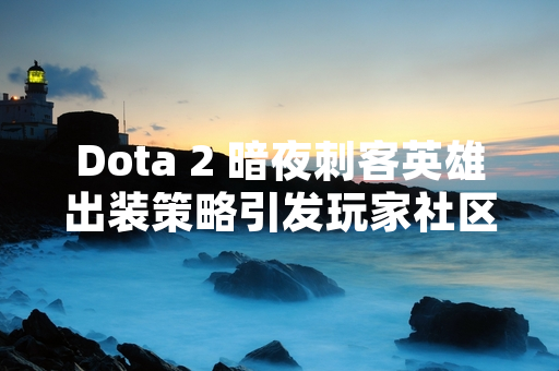 Dota 2 暗夜刺客英雄出装策略引发玩家社区讨论