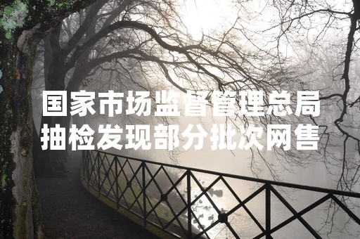 国家市场监督管理总局抽检发现部分批次网售笔记本支架不合格 相关处置工作已启动