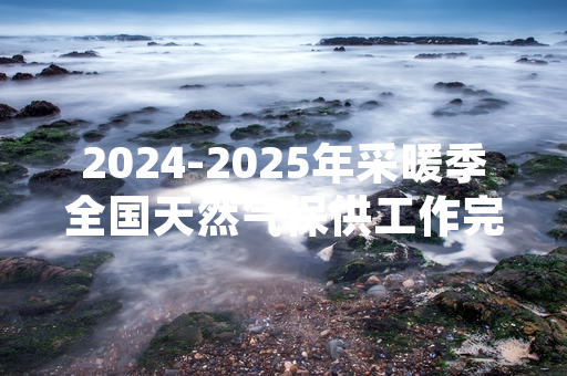 2024-2025年采暖季全国天然气保供工作完成首月调度任务