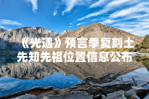 《光遇》预言季复刻土先知先祖位置信息公布