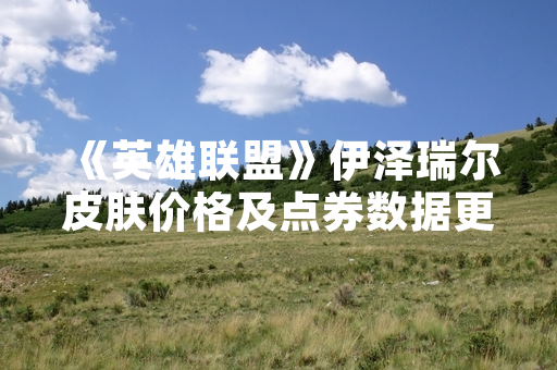 《英雄联盟》伊泽瑞尔皮肤价格及点券数据更新