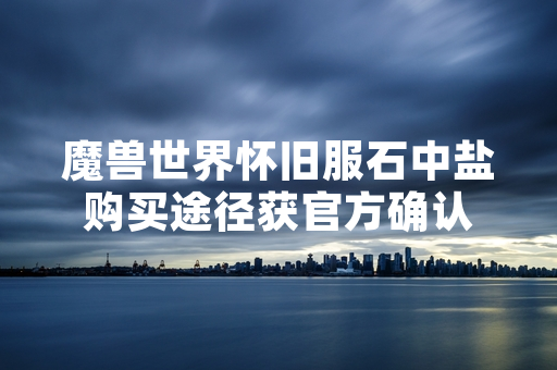 魔兽世界怀旧服石中盐购买途径获官方确认