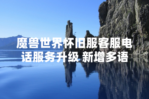 魔兽世界怀旧服客服电话服务升级 新增多语言支持与智能工单系统