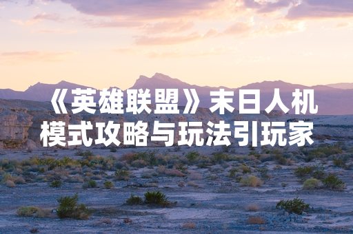 《英雄联盟》末日人机模式攻略与玩法引玩家关注