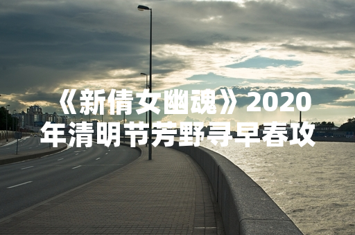 《新倩女幽魂》2020年清明节芳野寻早春攻略上线