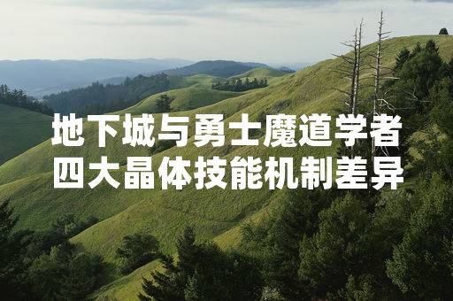 地下城与勇士魔道学者四大晶体技能机制差异解析