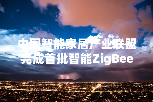 中国智能家居产业联盟完成首批智能ZigBee设备互联互通测评 公布合格产品名录