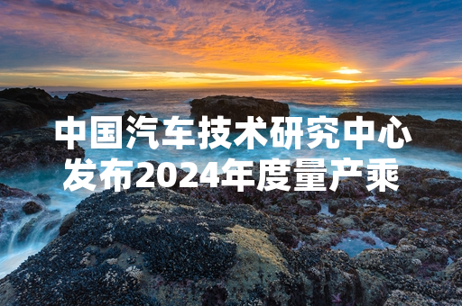 中国汽车技术研究中心发布2024年度量产乘用车智驾可靠性测评结果