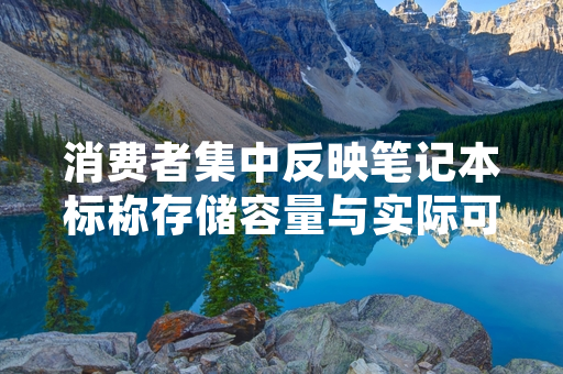 消费者集中反映笔记本标称存储容量与实际可用容量不符 市场监管部门组织开展专项核查