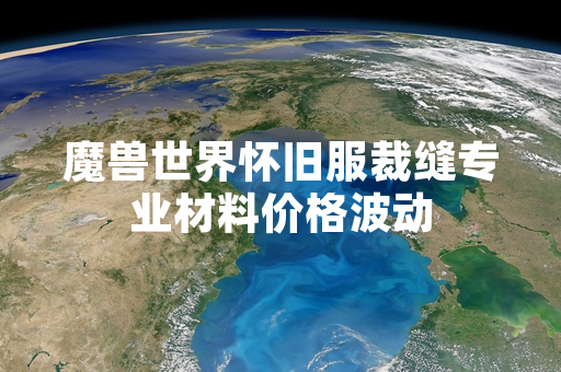 魔兽世界怀旧服裁缝专业材料价格波动