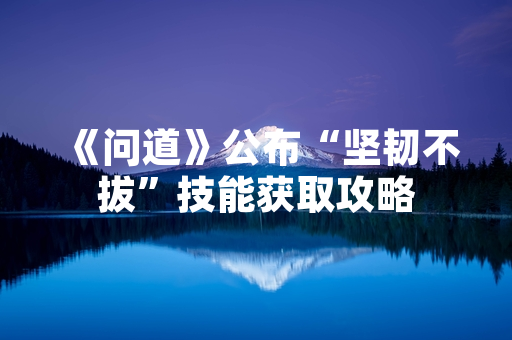 《问道》公布“坚韧不拔”技能获取攻略
