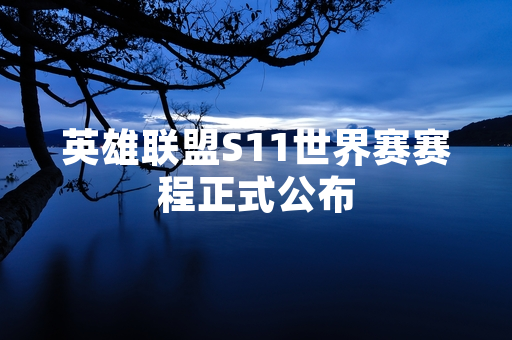 英雄联盟S11世界赛赛程正式公布
