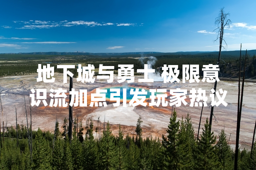 地下城与勇士 极限意识流加点引发玩家热议