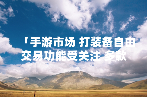 「手游市场 打装备自由交易功能受关注 多款产品提供相关服务」