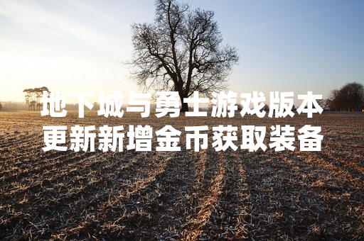地下城与勇士游戏版本更新新增金币获取装备