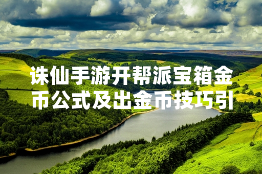 诛仙手游开帮派宝箱金币公式及出金币技巧引发玩家关注