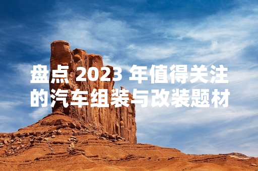 盘点 2023 年值得关注的汽车组装与改装题材游戏
