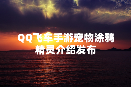 QQ飞车手游宠物涂鸦精灵介绍发布